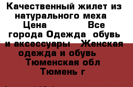 Качественный жилет из натурального меха › Цена ­ 15 000 - Все города Одежда, обувь и аксессуары » Женская одежда и обувь   . Тюменская обл.,Тюмень г.